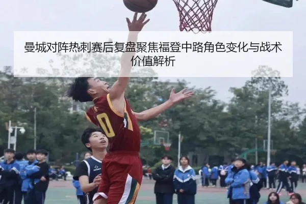曼城对阵热刺赛后复盘聚焦福登中路角色变化与战术价值解析