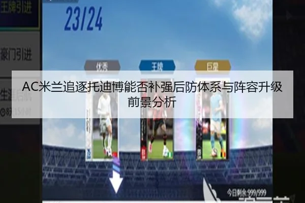 AC米兰追逐托迪博能否补强后防体系与阵容升级前景分析