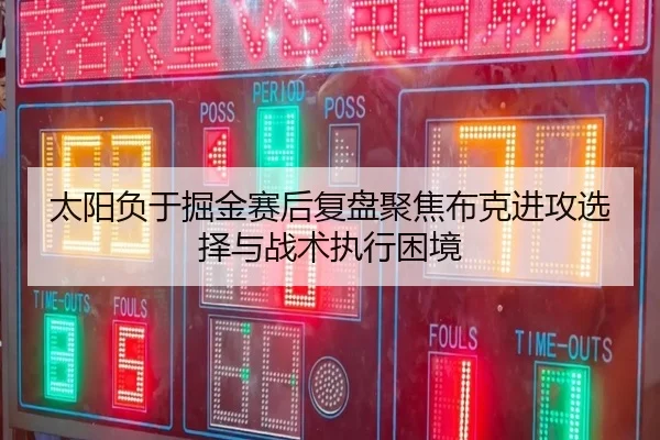 太阳负于掘金赛后复盘聚焦布克进攻选择与战术执行困境