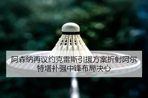 阿森纳再议约克雷斯引援方案折射阿尔特塔补强中锋布局决心