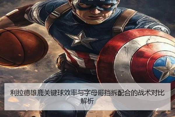 利拉德雄鹿关键球效率与字母哥挡拆配合的战术对比解析