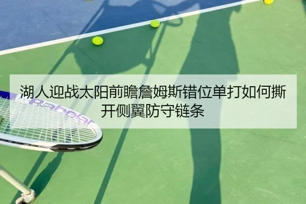 湖人迎战太阳前瞻詹姆斯错位单打如何撕开侧翼防守链条