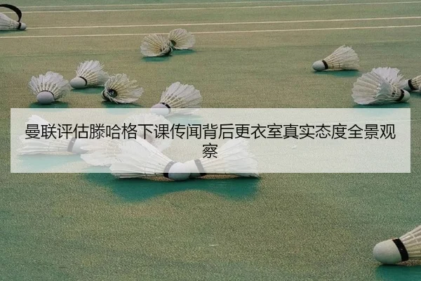 曼联评估滕哈格下课传闻背后更衣室真实态度全景观察