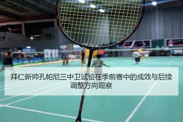 拜仁新帅孔帕尼三中卫试验在季前赛中的成效与后续调整方向观察