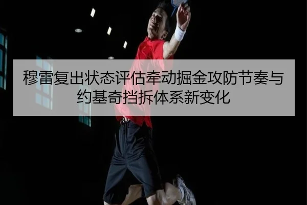 穆雷复出状态评估牵动掘金攻防节奏与约基奇挡拆体系新变化