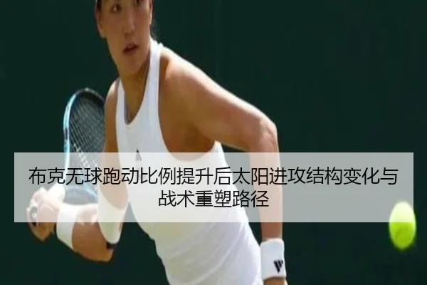 布克无球跑动比例提升后太阳进攻结构变化与战术重塑路径