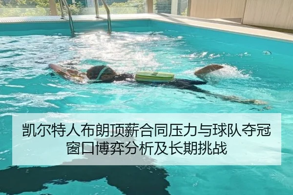 凯尔特人布朗顶薪合同压力与球队夺冠窗口博弈分析及长期挑战