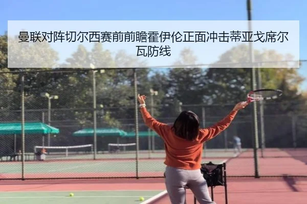 曼联对阵切尔西赛前前瞻霍伊伦正面冲击蒂亚戈席尔瓦防线