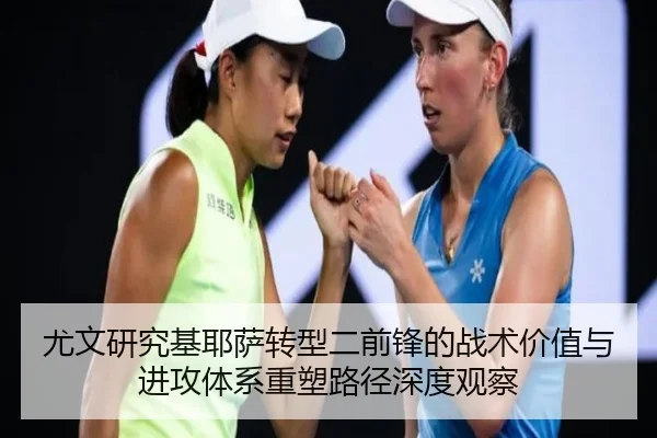 尤文研究基耶萨转型二前锋的战术价值与进攻体系重塑路径深度观察
