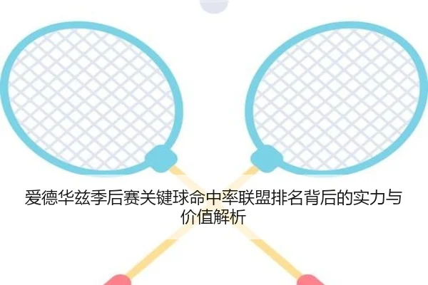 爱德华兹季后赛关键球命中率联盟排名背后的实力与价值解析