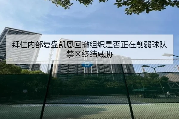 拜仁内部复盘凯恩回撤组织是否正在削弱球队禁区终结威胁